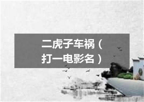 二虎子车祸（打一电影名）