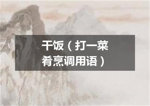 干饭（打一菜肴烹调用语）