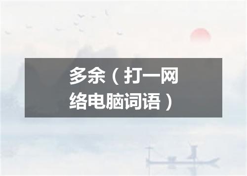 多余（打一网络电脑词语）