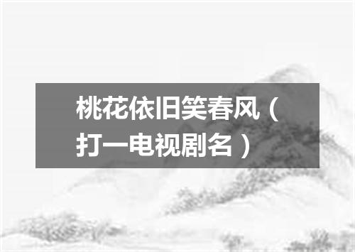 桃花依旧笑春风（打一电视剧名）