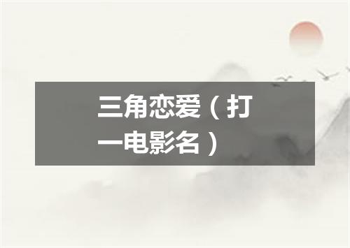 三角恋爱（打一电影名）