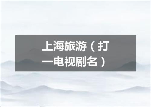 上海旅游（打一电视剧名）