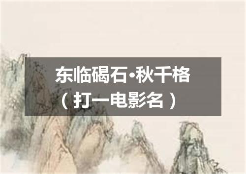 东临碣石·秋千格（打一电影名）