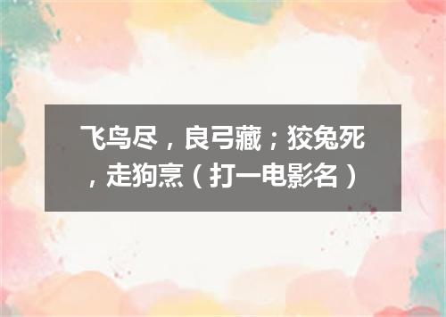 飞鸟尽，良弓藏；狡兔死，走狗烹（打一电影名）