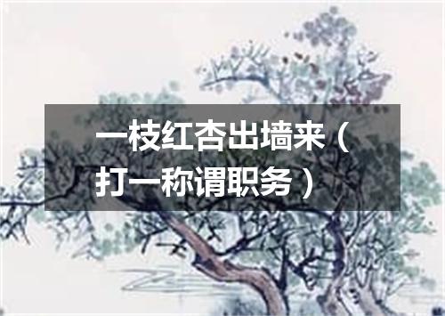 一枝红杏出墙来（打一称谓职务）
