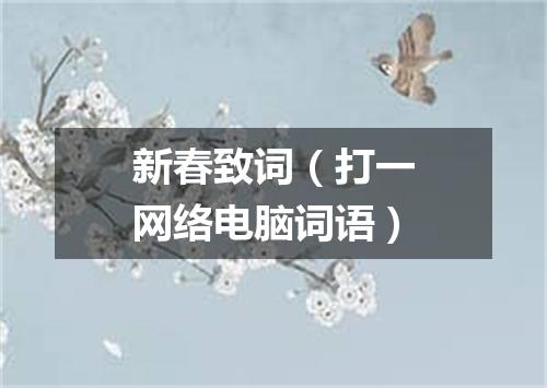 新春致词（打一网络电脑词语）