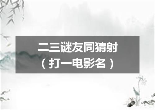 二三谜友同猜射（打一电影名）