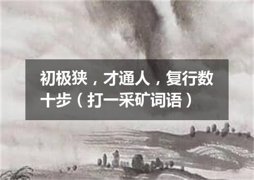 初极狭，才通人，复行数十步（打一采矿词语）
