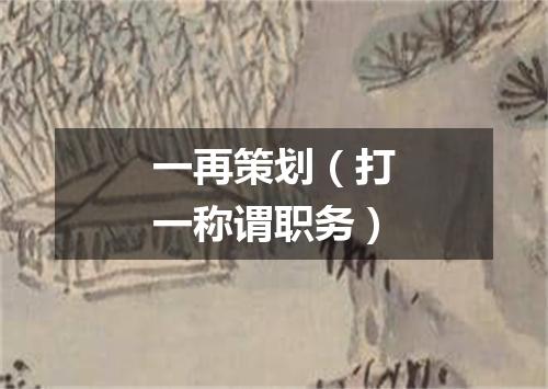 一再策划（打一称谓职务）