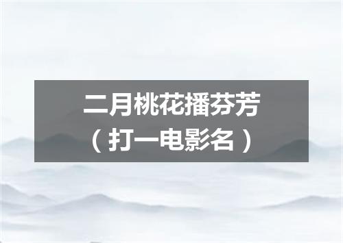 二月桃花播芬芳（打一电影名）