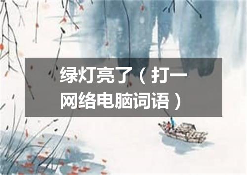 绿灯亮了（打一网络电脑词语）