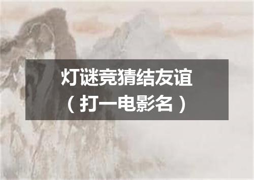 灯谜竞猜结友谊（打一电影名）