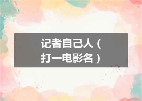 记者自己人（打一电影名）