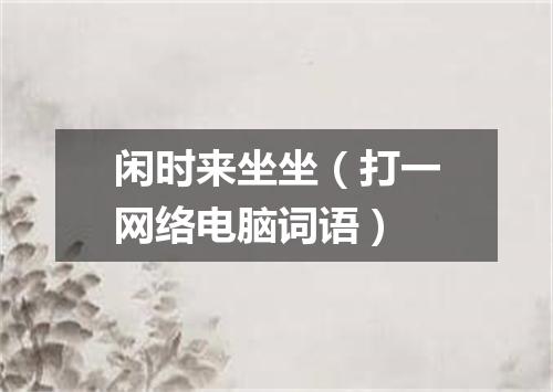 闲时来坐坐（打一网络电脑词语）