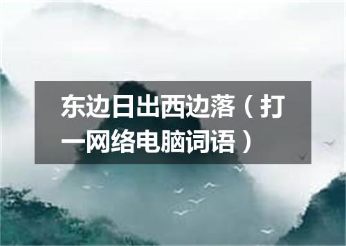 东边日出西边落（打一网络电脑词语）