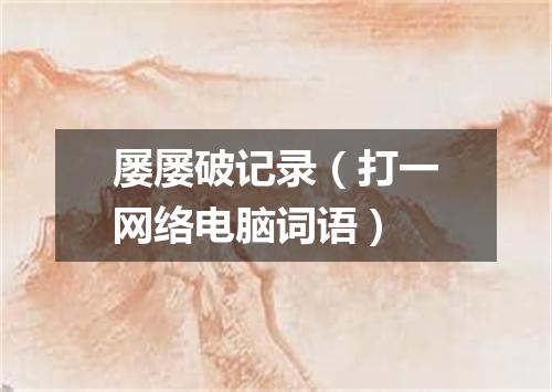 屡屡破记录（打一网络电脑词语）