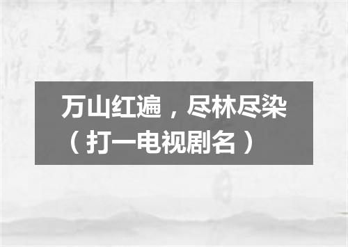 万山红遍，尽林尽染（打一电视剧名）