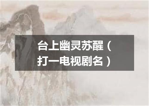 台上幽灵苏醒（打一电视剧名）
