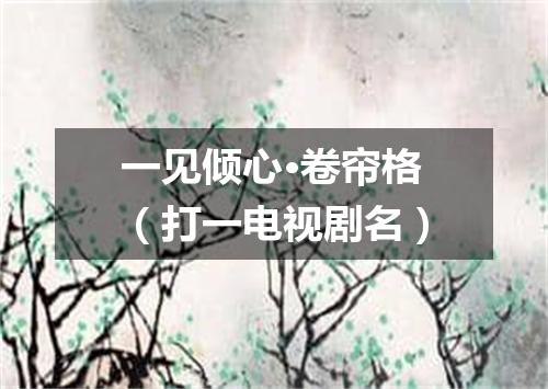 一见倾心·卷帘格（打一电视剧名）