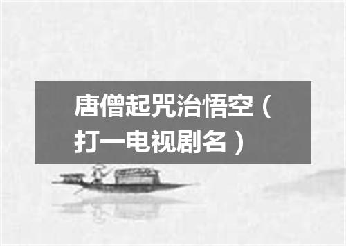 唐僧起咒治悟空（打一电视剧名）