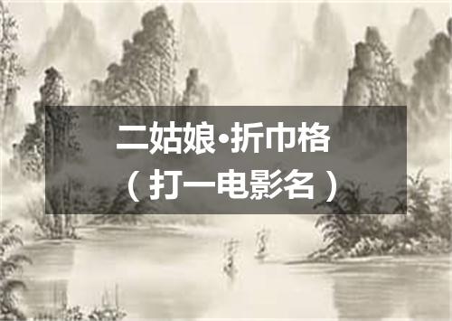 二姑娘·折巾格（打一电影名）