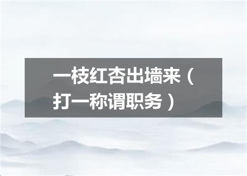 一枝红杏出墙来（打一称谓职务）