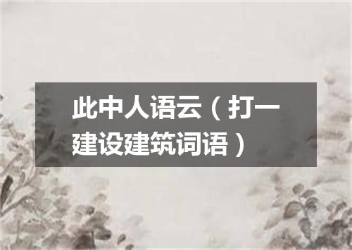 此中人语云（打一建设建筑词语）