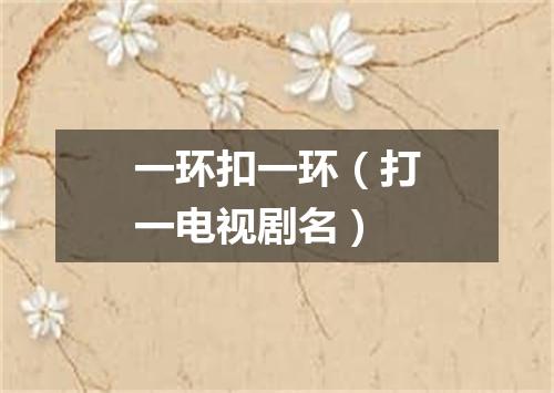 一环扣一环（打一电视剧名）