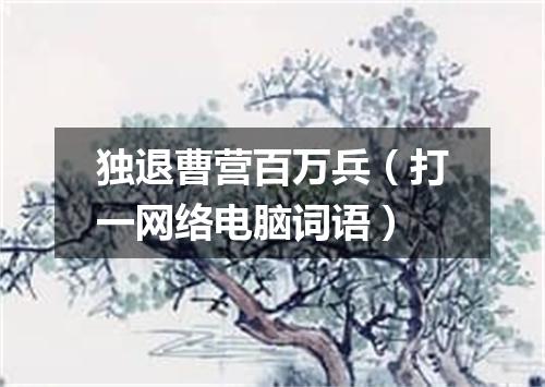 独退曹营百万兵（打一网络电脑词语）