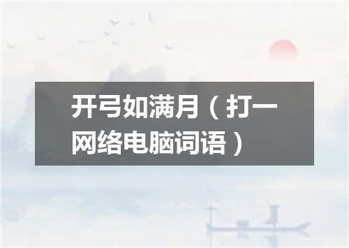 开弓如满月（打一网络电脑词语）