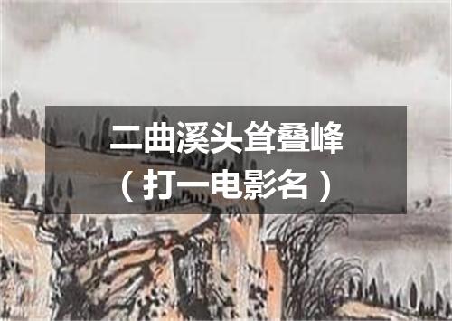 二曲溪头耸叠峰（打一电影名）