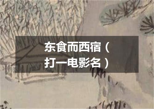 东食而西宿（打一电影名）