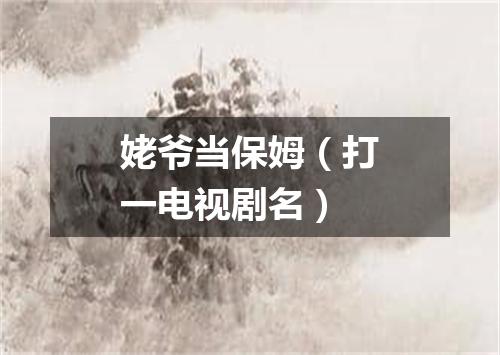 姥爷当保姆（打一电视剧名）