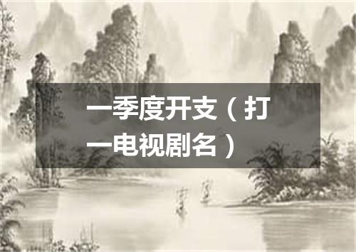 一季度开支（打一电视剧名）