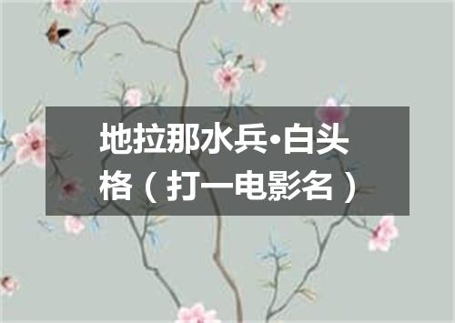 地拉那水兵·白头格（打一电影名）