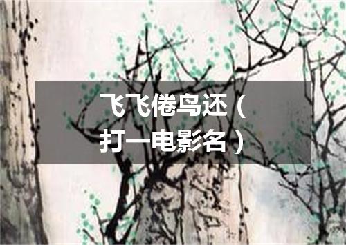 飞飞倦鸟还（打一电影名）