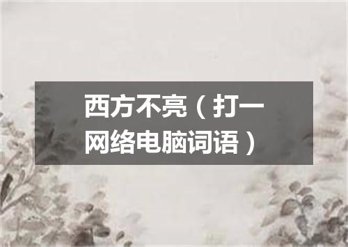 西方不亮（打一网络电脑词语）