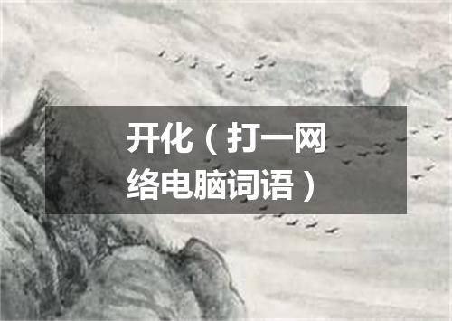 开化（打一网络电脑词语）