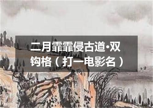 二月霏霏侵古道·双钩格（打一电影名）