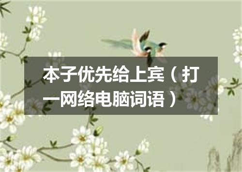 本子优先给上宾（打一网络电脑词语）