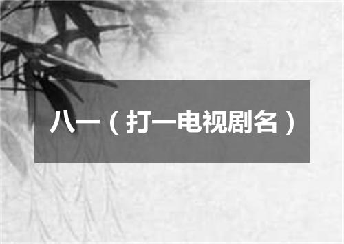 八一（打一电视剧名）