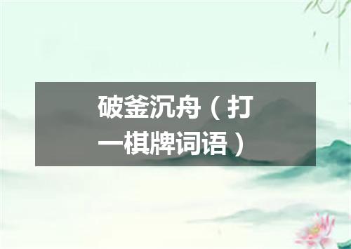 破釜沉舟（打一棋牌词语）