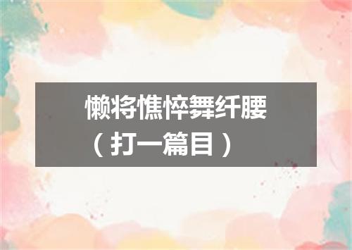 懒将憔悴舞纤腰（打一篇目）