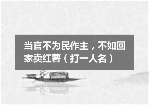 当官不为民作主，不如回家卖红薯（打一人名）