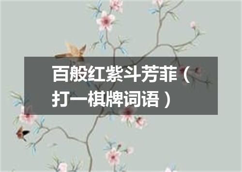 百般红紫斗芳菲（打一棋牌词语）