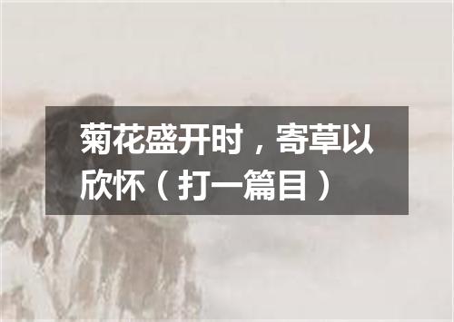 菊花盛开时，寄草以欣怀（打一篇目）