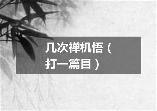 几次禅机悟（打一篇目）