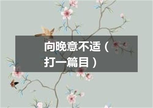 向晚意不适（打一篇目）