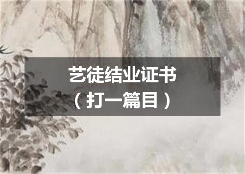 艺徒结业证书（打一篇目）