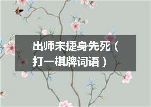 出师未捷身先死（打一棋牌词语）